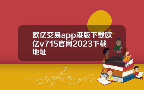 欧亿交易app港版下载欧亿v715官网2023下载地址