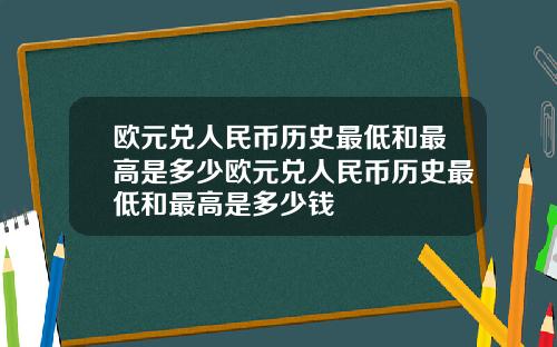 欧元兑人民币历史最低和最高是多少欧元兑人民币历史最低和最高是多少钱