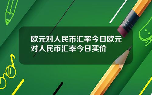 欧元对人民币汇率今日欧元对人民币汇率今日买价