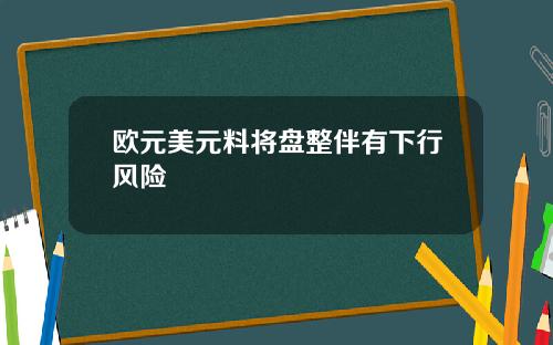 欧元美元料将盘整伴有下行风险