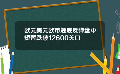 欧元美元欧市触底反弹盘中短暂跌破12600关口