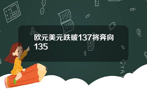 欧元美元跌破137将奔向135