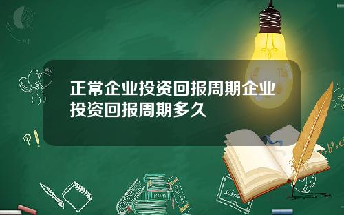 正常企业投资回报周期企业投资回报周期多久