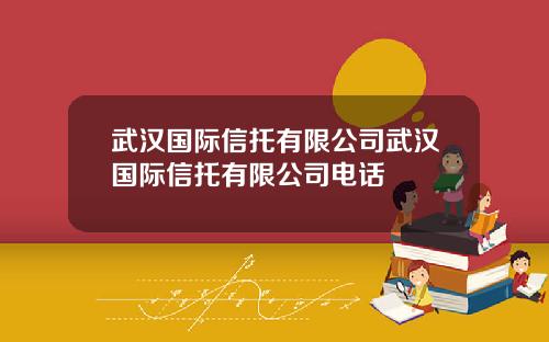 武汉国际信托有限公司武汉国际信托有限公司电话