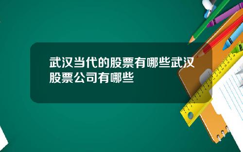 武汉当代的股票有哪些武汉股票公司有哪些