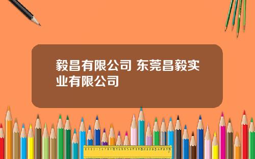 毅昌有限公司 东莞昌毅实业有限公司