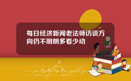 每日经济新闻老法师访谈方向仍不明朗多看少动