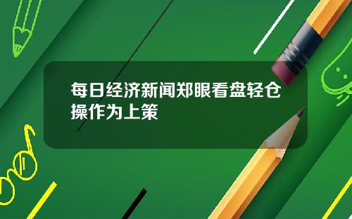 每日经济新闻郑眼看盘轻仓操作为上策