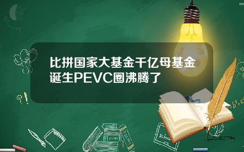 比拼国家大基金千亿母基金诞生PEVC圈沸腾了