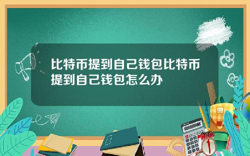 比特币提到自己钱包比特币提到自己钱包怎么办