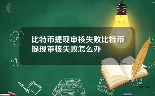 比特币提现审核失败比特币提现审核失败怎么办