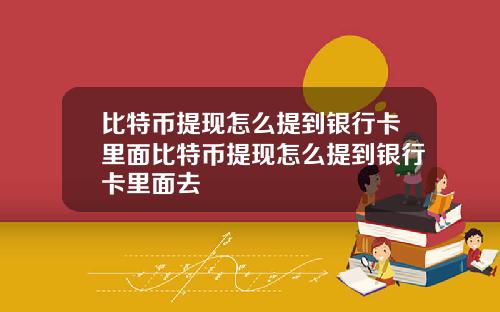 比特币提现怎么提到银行卡里面比特币提现怎么提到银行卡里面去