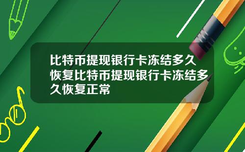 比特币提现银行卡冻结多久恢复比特币提现银行卡冻结多久恢复正常