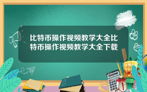 比特币操作视频教学大全比特币操作视频教学大全下载