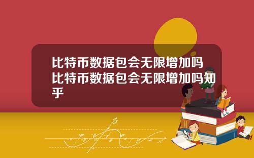 比特币数据包会无限增加吗比特币数据包会无限增加吗知乎