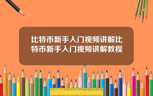 比特币新手入门视频讲解比特币新手入门视频讲解教程