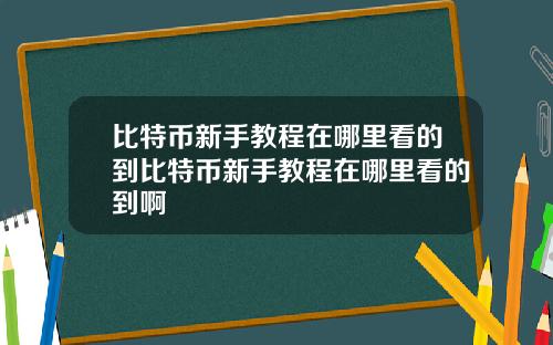 比特币新手教程在哪里看的到比特币新手教程在哪里看的到啊