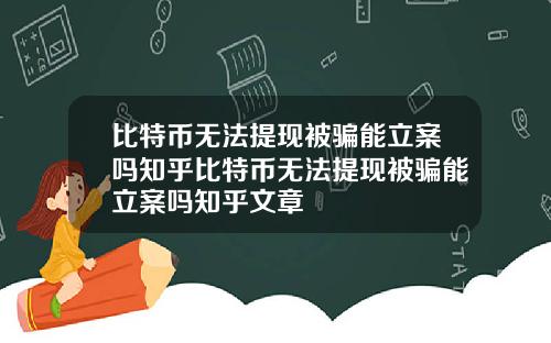 比特币无法提现被骗能立案吗知乎比特币无法提现被骗能立案吗知乎文章