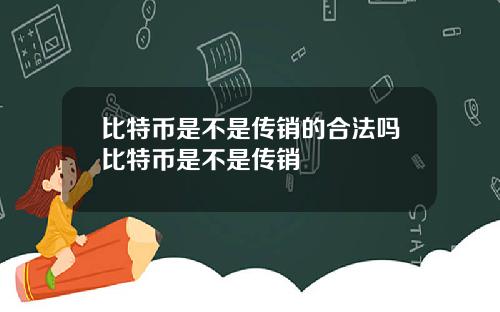 比特币是不是传销的合法吗比特币是不是传销