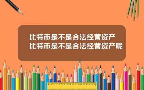 比特币是不是合法经营资产比特币是不是合法经营资产呢