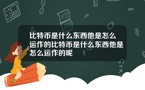 比特币是什么东西他是怎么运作的比特币是什么东西他是怎么运作的呢