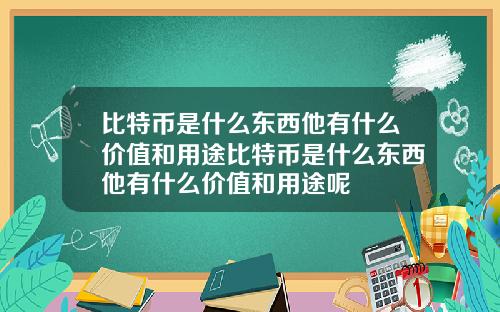 比特币是什么东西他有什么价值和用途比特币是什么东西他有什么价值和用途呢