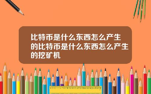 比特币是什么东西怎么产生的比特币是什么东西怎么产生的挖矿机