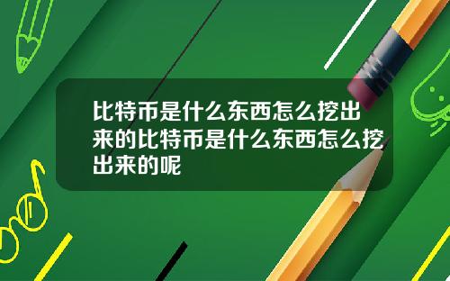 比特币是什么东西怎么挖出来的比特币是什么东西怎么挖出来的呢