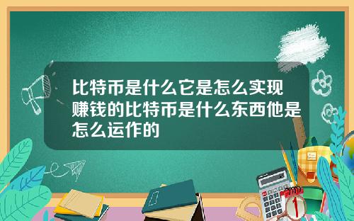 比特币是什么它是怎么实现赚钱的比特币是什么东西他是怎么运作的