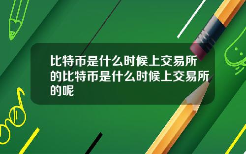 比特币是什么时候上交易所的比特币是什么时候上交易所的呢