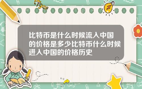 比特币是什么时候流入中国的价格是多少比特币什么时候进入中国的价格历史