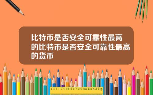 比特币是否安全可靠性最高的比特币是否安全可靠性最高的货币