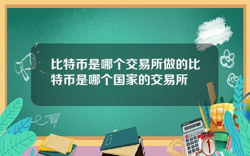 比特币是哪个交易所做的比特币是哪个国家的交易所