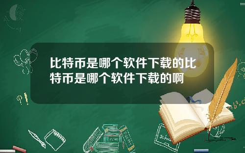 比特币是哪个软件下载的比特币是哪个软件下载的啊