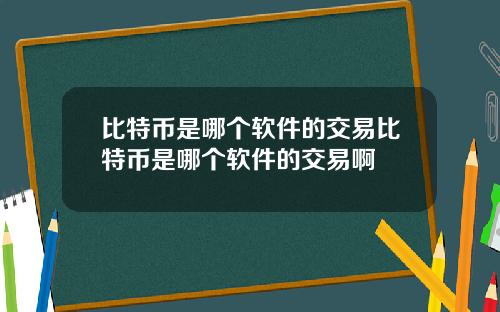 比特币是哪个软件的交易比特币是哪个软件的交易啊