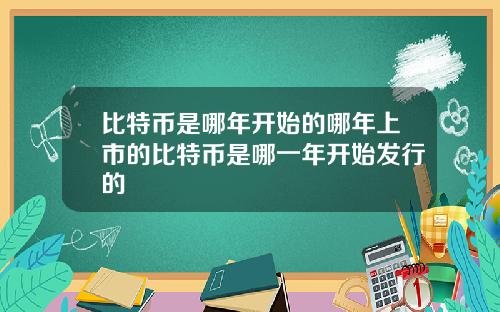 比特币是哪年开始的哪年上市的比特币是哪一年开始发行的