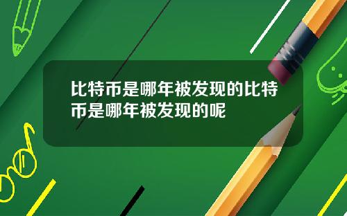 比特币是哪年被发现的比特币是哪年被发现的呢