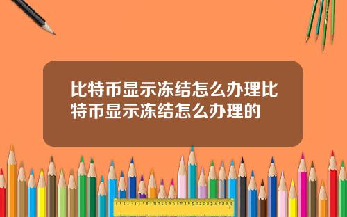 比特币显示冻结怎么办理比特币显示冻结怎么办理的