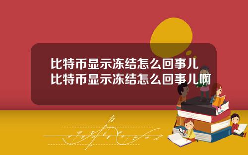 比特币显示冻结怎么回事儿比特币显示冻结怎么回事儿啊