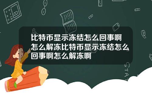 比特币显示冻结怎么回事啊怎么解冻比特币显示冻结怎么回事啊怎么解冻啊