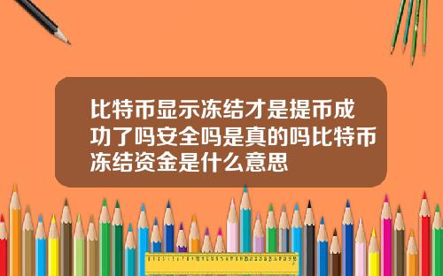 比特币显示冻结才是提币成功了吗安全吗是真的吗比特币冻结资金是什么意思