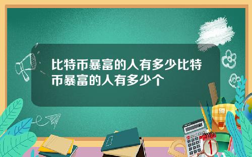 比特币暴富的人有多少比特币暴富的人有多少个