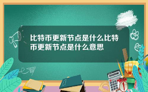 比特币更新节点是什么比特币更新节点是什么意思