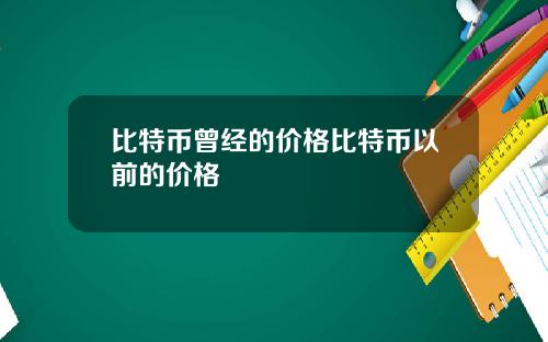 比特币曾经的价格比特币以前的价格