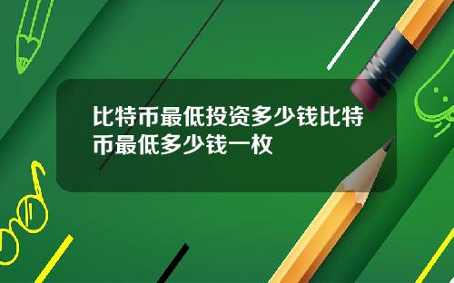 比特币最低投资多少钱比特币最低多少钱一枚