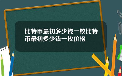 比特币最初多少钱一枚比特币最初多少钱一枚价格