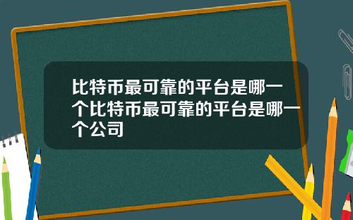 比特币最可靠的平台是哪一个比特币最可靠的平台是哪一个公司