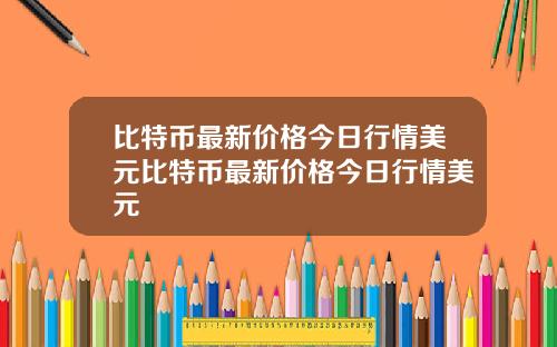 比特币最新价格今日行情美元比特币最新价格今日行情美元