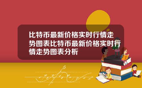 比特币最新价格实时行情走势图表比特币最新价格实时行情走势图表分析