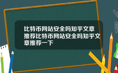 比特币网站安全吗知乎文章推荐比特币网站安全吗知乎文章推荐一下